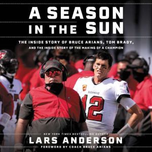 A Season in the Sun: The Inside Story of Bruce Arians, Tom Brady, and the Making of a Champion, Lars Anderson