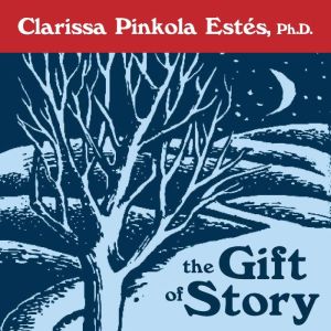 The Gift of Story, Clarissa Pinkola Estes, Ph.D.