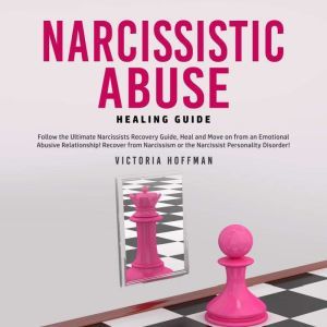 Narcissistic Abuse Healing Guide: Follow the Ultimate Narcissists Recovery Guide, Heal and Move on from an Emotional Abusive Relationship! Recover from Narcissism or Narcissist Personality Disorder!, Victoria Hoffman