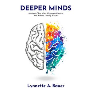 Deeper Minds: Navigate Your Mind, Overcome Barriers, and Achieve Lasting Success