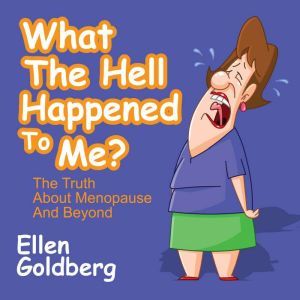 What the Hell Happened to Me?: The Truth About Menopause and Beyond, Ellen Goldberg
