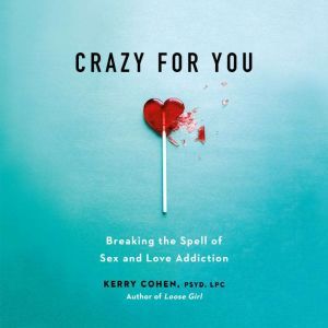 Crazy for You: Breaking the Spell of Sex and Love Addiction, Kerry Cohen