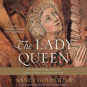 The Lady Queen: The Notorious Reign of Joanna I, Queen of Naples, Jerusalem, and Sicily, Nancy Goldstone