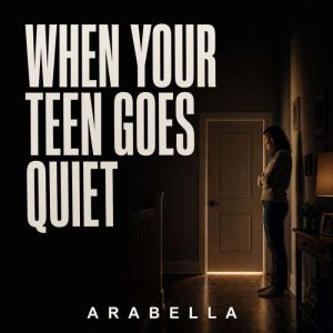 When Your Teen Goes Quiet, Arabella