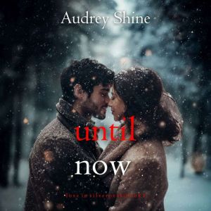 Until Now (Love in SilverpeakBook 1): Digitally narrated using a synthesized voice