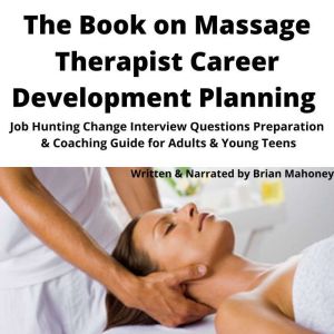 The Book on Massage Therapist Career Development Planning: Job Hunting Change Interview Questions Preparation & Coaching Guide