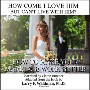 How Come I Love Him but Cant Live with Him?: How to Make Your Marriage Work Better, Larry F. Waldman, PhD