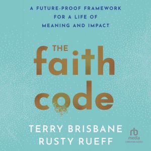 The Faith Code: A Future-Proof Framework for a Life of Meaning and Impact