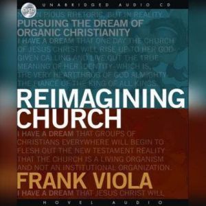 Reimagining Church: Pursuing the Dream of Organic Christianity, Frank  Viola