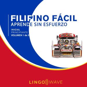Filipino F¡cil - Aprende Sin Esfuerzo - Principiante inicial - Volumen 1 de 3
