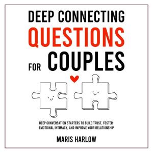 Deep Connecting Questions for Couples: Deep Conversation Starters to Build Trust, Foster Emotional Intimacy, and Improve Your