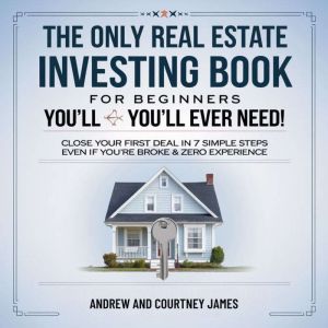 The Only Real Estate Investing Book For Beginners You'll Ever Need: Close Your First Deal in 7 Simple Steps Even If Youre Brok