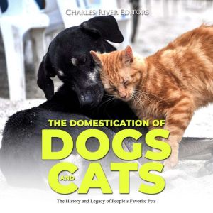 The Domestication of Dogs and Cats: The History and Legacy of People's Favorite Pets