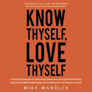 Know Thyself, Love Thyself: A Practical Roadmap for Optimizing Performance through Mental Fitness, Cultivating Healthy Relatio