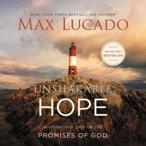 Unshakable Hope Building Our Lives on the Promises of God, Max Lucado