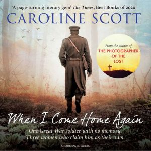 When I Come Home Again: A beautiful and heartbreaking WWI novel, based on true events, Caroline Scott