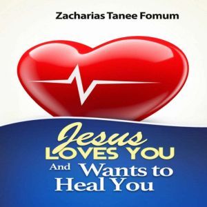 Jesus Loves You And Wants To Heal You..., Zacharias Tanee Fomum