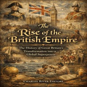 The Rise of the British Empire The H..., Charles River Editors