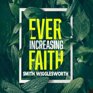 EverIncreasing Faith, Smith Wigglesworth