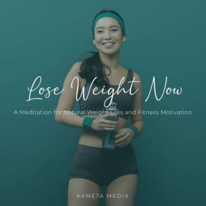 Lose Weight Now A Meditation for Nat..., Kameta Media