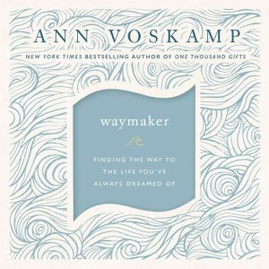 WayMaker Finding the Way to the Life You’ve Always Dreamed Of, Ann Voskamp