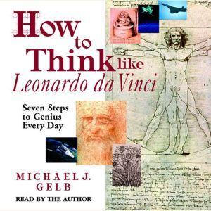 How to Think like Leonardo da Vinci, Michael J. Gelb