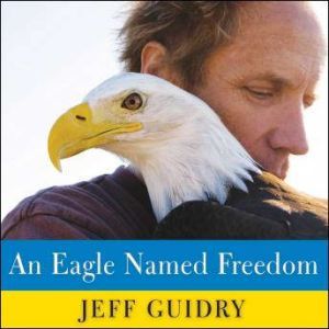 An Eagle Named Freedom: My True Story of a Remarkable Friendship