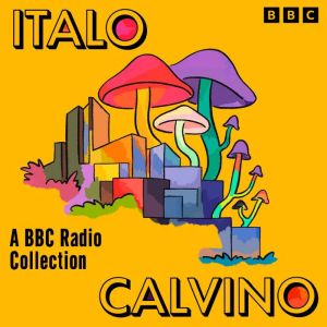 Italo Calvino: A BBC Radio Collection: If On A Winters Night a Traveller, Marcovaldo & Invisible Cities
