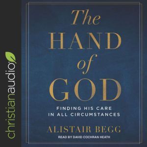 The Hand of God: Finding His Care in All Circumstances, Alistair Begg