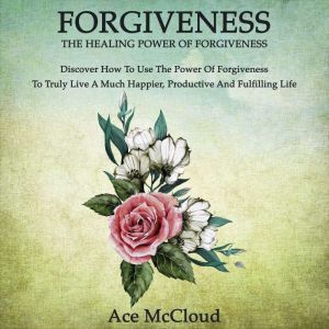 Forgiveness The Healing Power Of For..., Ace McCloud