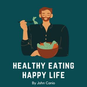 Healthy Eating Happy Life A Doctors..., John Canio