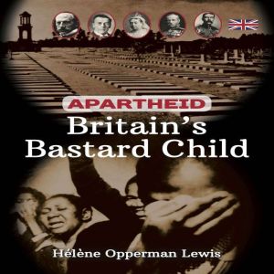 Apartheid  Britains Bastard Child, Helene Opperman Lewis