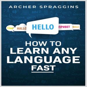 HOW TO LEARN ANY LANGUAGE FAST, Archer Spraggins