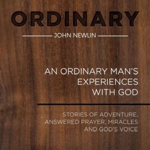 Ordinary: An Ordinary Man's Experiences With God: Stories of adventure, answered prayer, miracles and God's voice