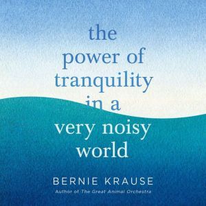 The Power of Tranquility in a Very No..., Bernie Krause