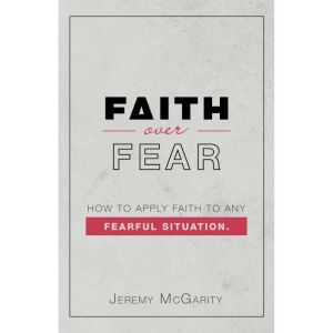 Faith over Fear: How to Apply Faith to Any Fearful Situation.