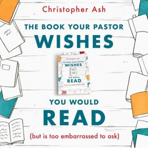 The Book Your Pastor Wishes You Would Read: (but is too embarrassed to ask)