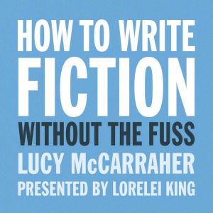 How to Write Fiction Without the Fuss..., Lucy McCarraher