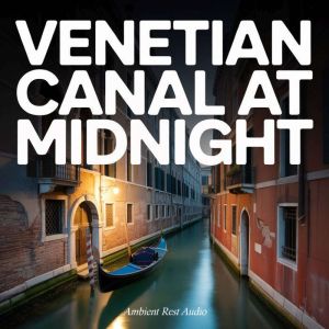 Venetian Canal at Midnight, Ambient Rest Audio