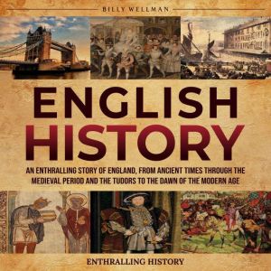 English History: An Enthralling Story of England, from Ancient Times through the Medieval Period and the Tudors to the Dawn of