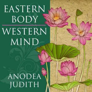 Eastern Body, Western Mind Psychology and the Chakra System As a Path to the Self, PhD Judith