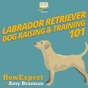 Labrador Retriever Dog Raising  Trai..., HowExpert