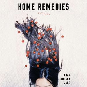 Home Remedies: Stories, Xuan Juliana Wang