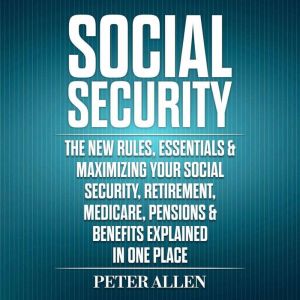 Social Security The New Rules, Essentials & Maximizing Your Social Security, Retirement, Medicare, Pensions & Benefits Explain