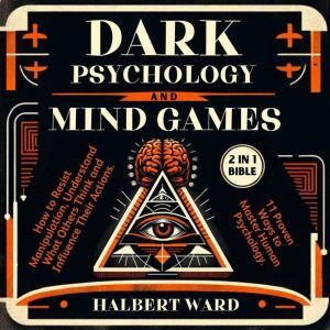 Dark Psychology and Mind Games (2 in 1 Bible): How to Resist Manipulation, Understand What Others Think and Influence Their Ac