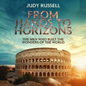 From Hands to Horizons, The Men Who Built the Wonders of the World: The Craftsmen Behind the World's Wonders, The World's Grea