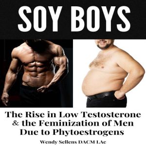 SOY BOYS: The Rise in Low Testosterone & the Feminization of Men Due to Phytoestrogens