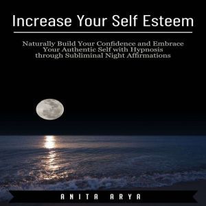 Increase Your Self Esteem Naturally ..., Anita Arya
