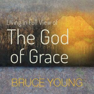 Living in Full View of the God of Gra..., Bruce Young