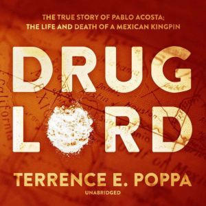 Drug Lord The True Story of Pablo Acosta; The Life and Death of a Mexican Kingpin, Terrence E. Poppa